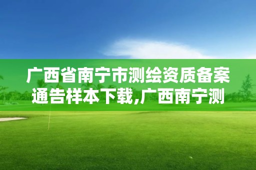 廣西省南寧市測(cè)繪資質(zhì)備案通告樣本下載,廣西南寧測(cè)繪局網(wǎng)址