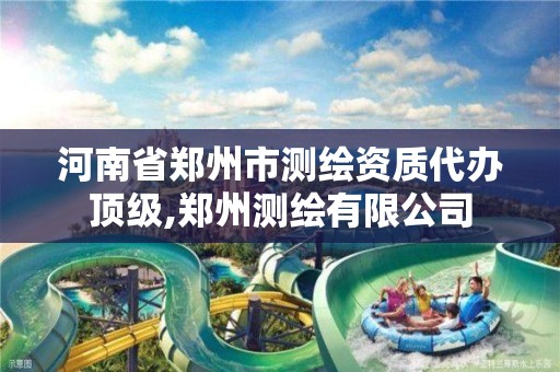 河南省鄭州市測繪資質代辦頂級,鄭州測繪有限公司