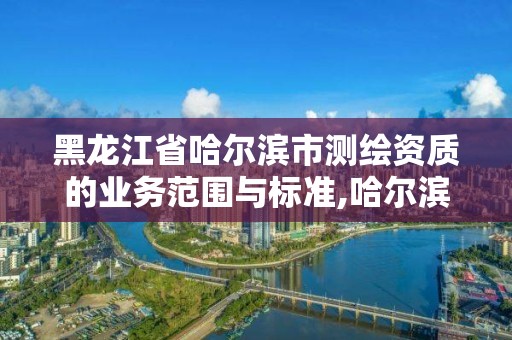 黑龍江省哈爾濱市測繪資質的業務范圍與標準,哈爾濱測繪公司電話