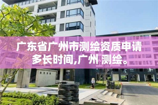 廣東省廣州市測繪資質申請多長時間,廣州 測繪。