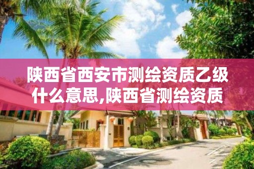 陜西省西安市測繪資質乙級什么意思,陜西省測繪資質延期公告