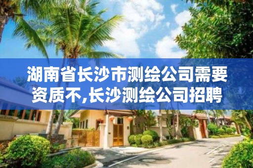 湖南省長沙市測繪公司需要資質不,長沙測繪公司招聘