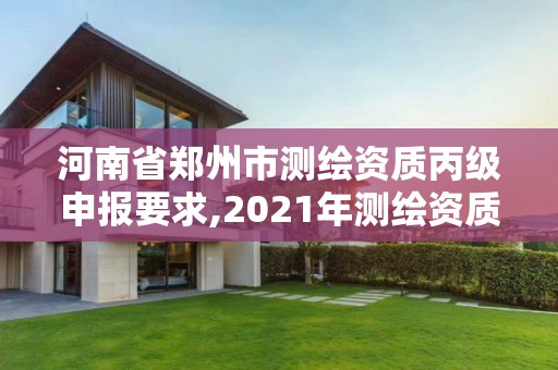 河南省鄭州市測繪資質(zhì)丙級申報(bào)要求,2021年測繪資質(zhì)丙級申報(bào)條件