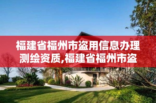 福建省福州市盜用信息辦理測繪資質,福建省福州市盜用信息辦理測繪資質的公司