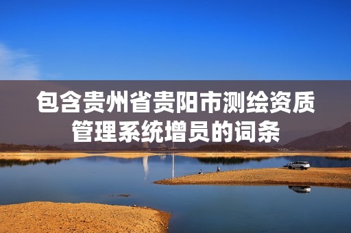 包含貴州省貴陽市測繪資質管理系統增員的詞條