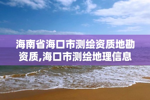 海南省海口市測繪資質地勘資質,海口市測繪地理信息局