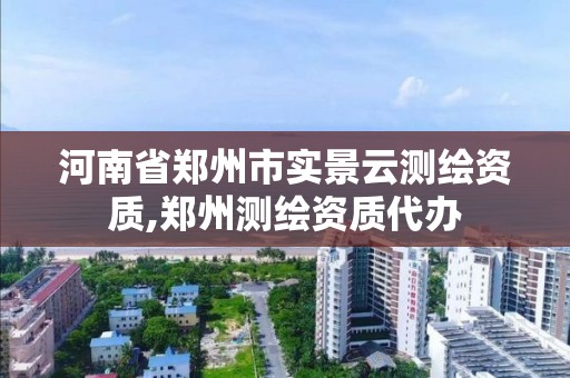 河南省鄭州市實景云測繪資質,鄭州測繪資質代辦