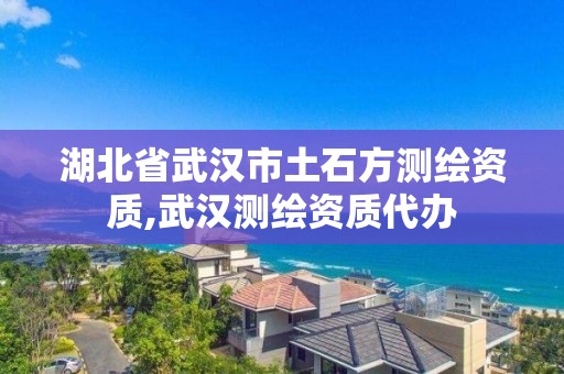 湖北省武漢市土石方測繪資質,武漢測繪資質代辦