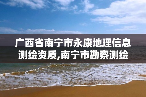 廣西省南寧市永康地理信息測繪資質,南寧市勘察測繪地理信息院是事業單位嗎。