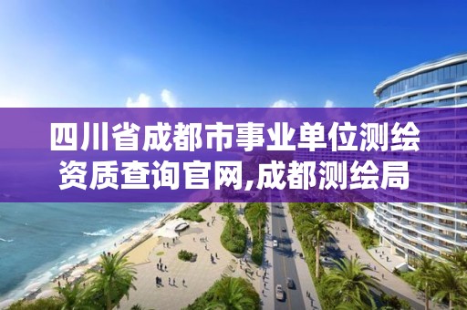 四川省成都市事業單位測繪資質查詢官網,成都測繪局招聘信息。