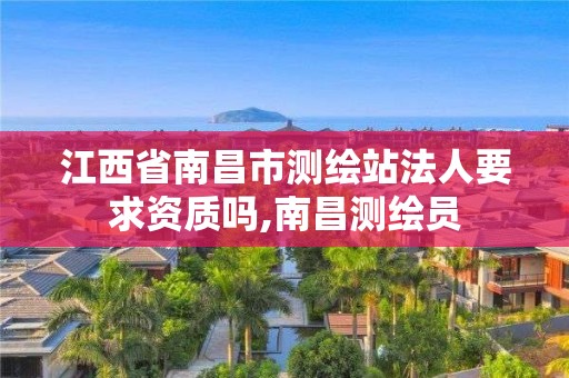 江西省南昌市測繪站法人要求資質(zhì)嗎,南昌測繪員