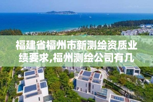 福建省福州市新測繪資質業績要求,福州測繪公司有幾家。