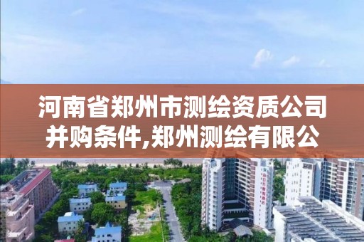 河南省鄭州市測繪資質公司并購條件,鄭州測繪有限公司