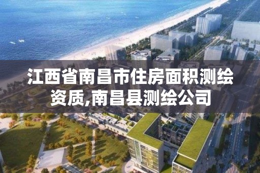 江西省南昌市住房面積測繪資質,南昌縣測繪公司