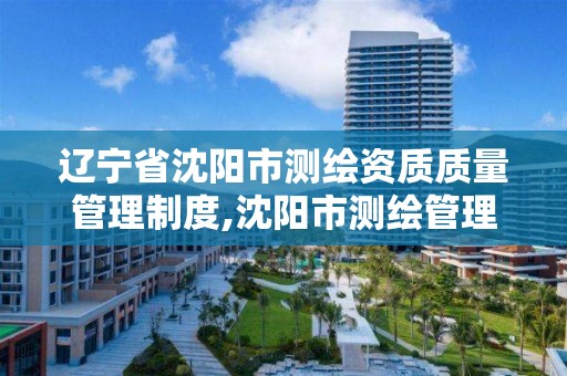 遼寧省沈陽市測繪資質質量管理制度,沈陽市測繪管理辦公室。