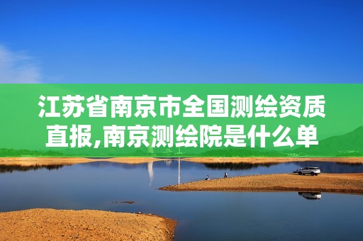 江蘇省南京市全國測繪資質(zhì)直報,南京測繪院是什么單位