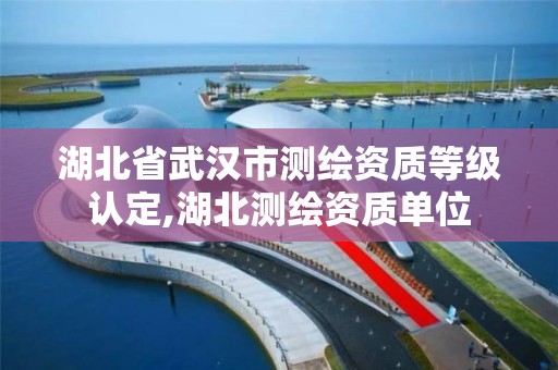 湖北省武漢市測繪資質等級認定,湖北測繪資質單位