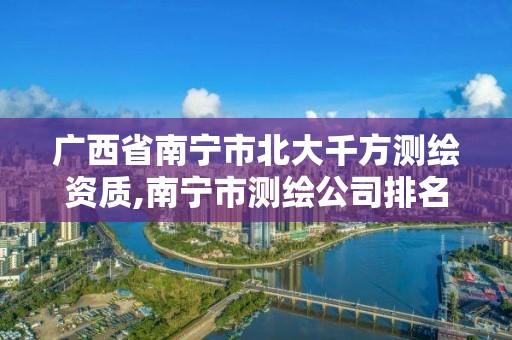 廣西省南寧市北大千方測繪資質,南寧市測繪公司排名