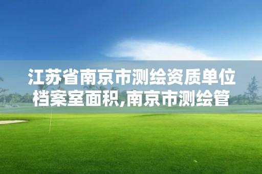 江蘇省南京市測繪資質單位檔案室面積,南京市測繪管理辦公室。