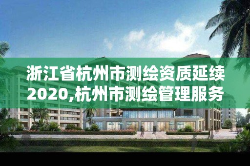 浙江省杭州市測繪資質(zhì)延續(xù)2020,杭州市測繪管理服務平臺