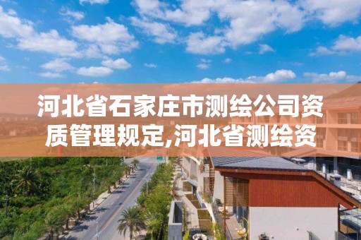 河北省石家莊市測繪公司資質管理規定,河北省測繪資質公示