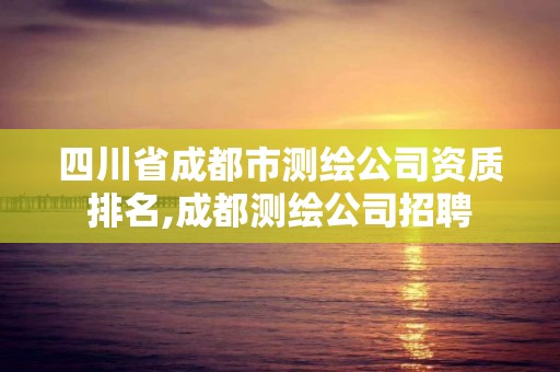 四川省成都市測繪公司資質排名,成都測繪公司招聘