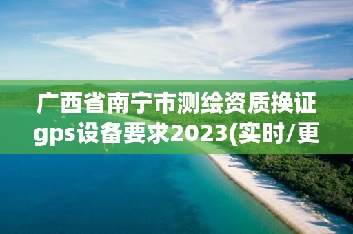 廣西省南寧市測繪資質(zhì)換證gps設(shè)備要求2023(實時/更新中)