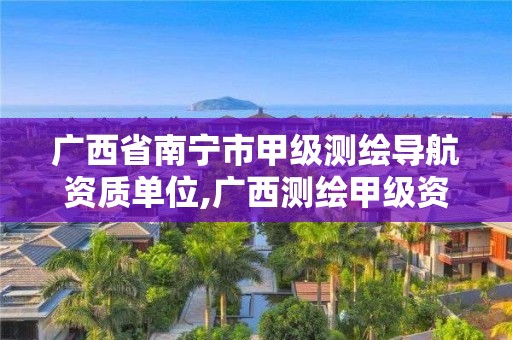 廣西省南寧市甲級測繪導航資質單位,廣西測繪甲級資質公司