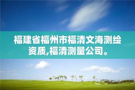 福建省福州市福清文海測繪資質,福清測量公司。