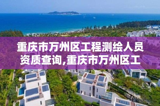 重慶市萬州區工程測繪人員資質查詢,重慶市萬州區工程測繪人員資質查詢電話