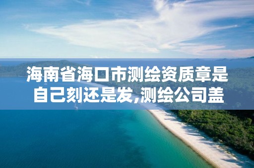 海南省海口市測繪資質章是自己刻還是發,測繪公司蓋章