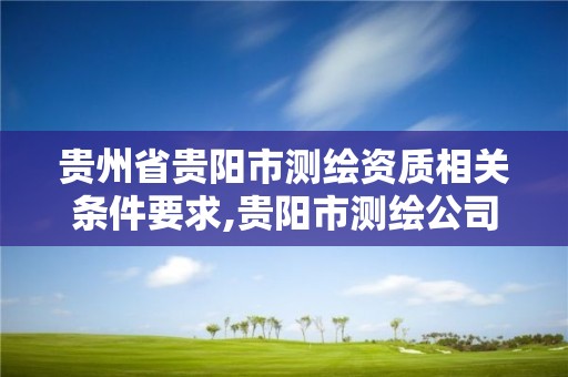 貴州省貴陽市測繪資質相關條件要求,貴陽市測繪公司