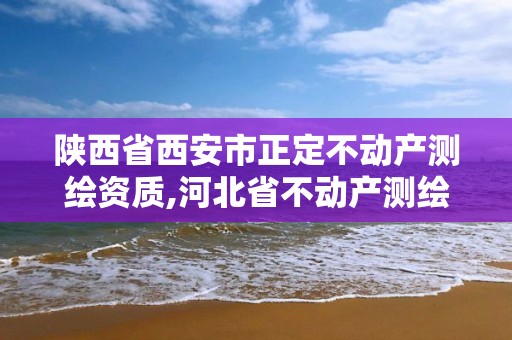 陜西省西安市正定不動產測繪資質,河北省不動產測繪收費標準