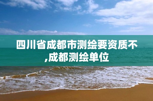 四川省成都市測繪要資質不,成都測繪單位