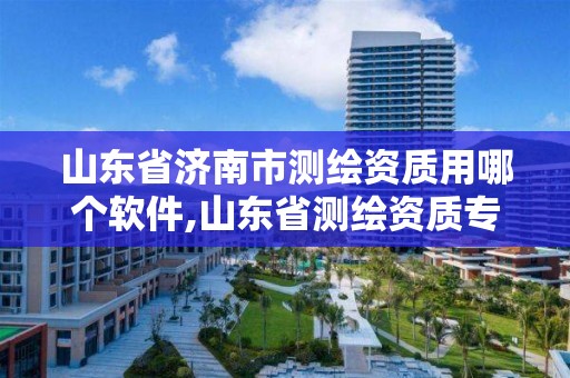 山東省濟南市測繪資質用哪個軟件,山東省測繪資質專用章圖片