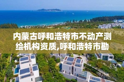 內蒙古呼和浩特市不動產測繪機構資質,呼和浩特市勘察測繪研究院電話