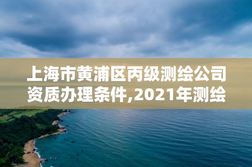 上海市黃浦區丙級測繪公司資質辦理條件,2021年測繪資質丙級申報條件