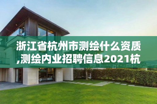 浙江省杭州市測繪什么資質(zhì),測繪內(nèi)業(yè)招聘信息2021杭州