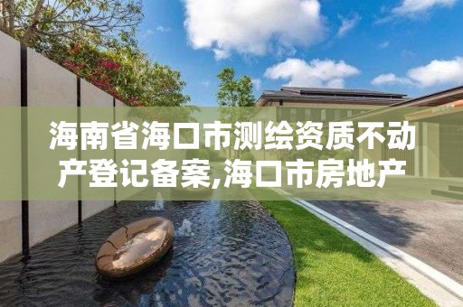 海南省海口市測繪資質(zhì)不動產(chǎn)登記備案,海口市房地產(chǎn)測繪局。