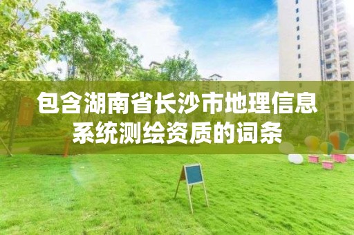 包含湖南省長沙市地理信息系統(tǒng)測繪資質(zhì)的詞條