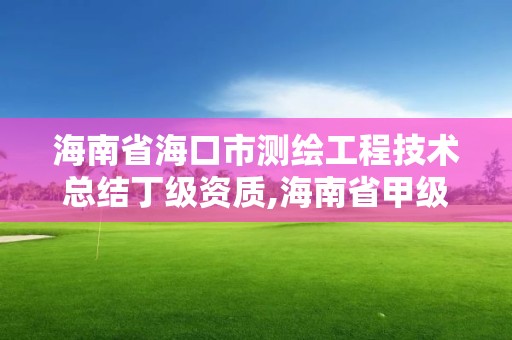 海南省海口市測繪工程技術總結丁級資質,海南省甲級測繪單位。