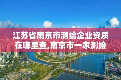 江蘇省南京市測(cè)繪企業(yè)資質(zhì)在哪里查,南京市一家測(cè)繪資質(zhì)單位要使用。