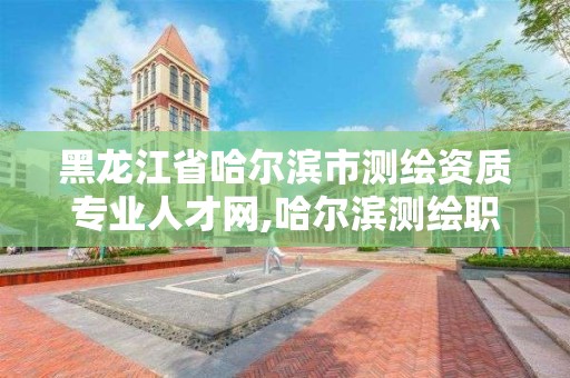 黑龍江省哈爾濱市測繪資質專業人才網,哈爾濱測繪職工中等專業學校。