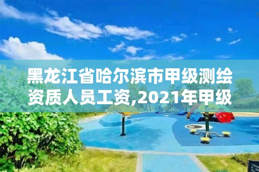 黑龍江省哈爾濱市甲級測繪資質人員工資,2021年甲級測繪資質。