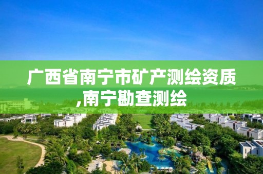 廣西省南寧市礦產測繪資質,南寧勘查測繪