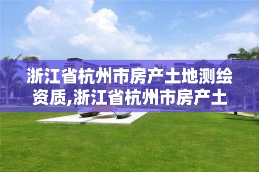 浙江省杭州市房產(chǎn)土地測(cè)繪資質(zhì),浙江省杭州市房產(chǎn)土地測(cè)繪資質(zhì)有哪些