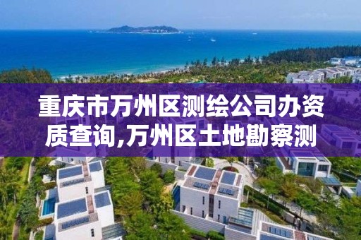 重慶市萬州區測繪公司辦資質查詢,萬州區土地勘察測繪隊