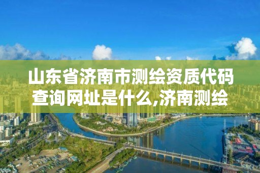 山東省濟南市測繪資質代碼查詢網址是什么,濟南測繪單位。