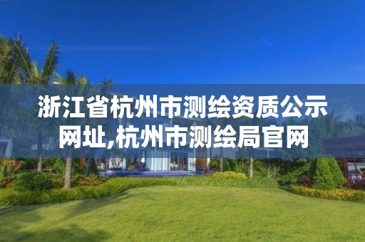 浙江省杭州市測繪資質(zhì)公示網(wǎng)址,杭州市測繪局官網(wǎng)