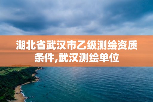 湖北省武漢市乙級(jí)測(cè)繪資質(zhì)條件,武漢測(cè)繪單位